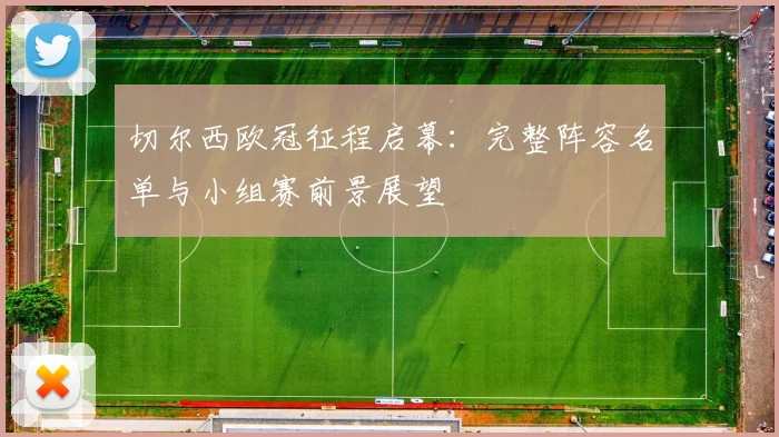 切尔西欧冠征程启幕：完整阵容名单与小组赛前景展望