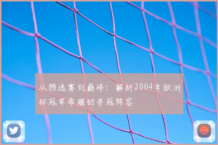 从预选赛到巅峰：解析2004年欧洲杯冠军希腊的夺冠阵容