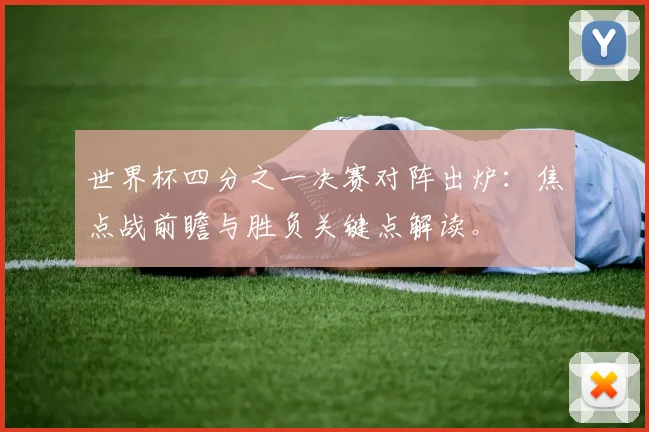 世界杯四分之一决赛对阵出炉：焦点战前瞻与胜负关键点解读。