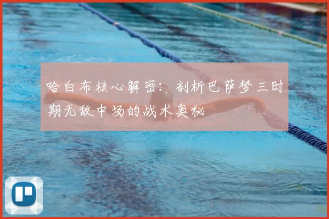 哈白布核心解密：剖析巴萨梦三时期无敌中场的战术奥秘