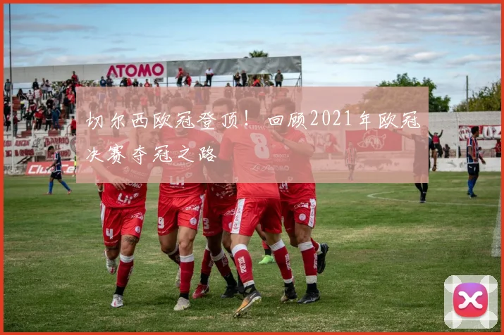 切尔西欧冠登顶！回顾2021年欧冠决赛夺冠之路