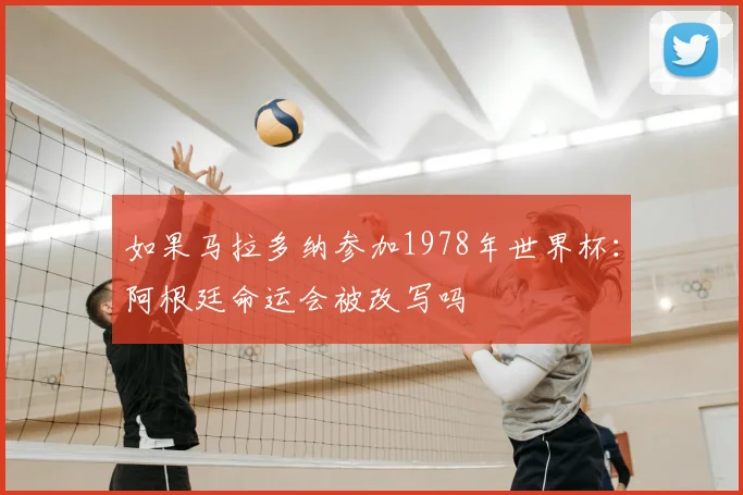 如果马拉多纳参加1978年世界杯:阿根廷命运会被改写吗