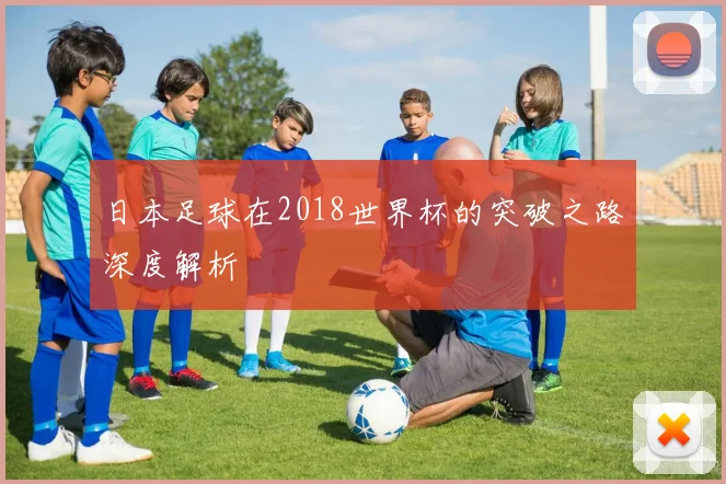 日本足球在2018世界杯的突破之路深度解析
