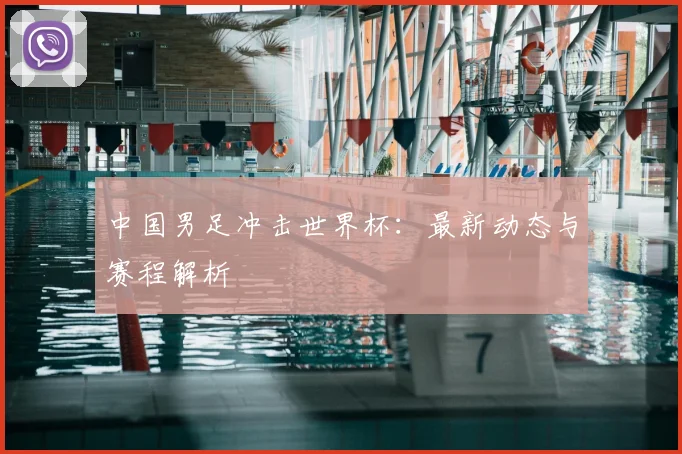 中国男足冲击世界杯：最新动态与赛程解析
