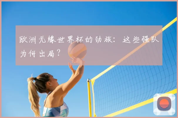 欧洲无缘世界杯的劲旅：这些强队为何出局？
