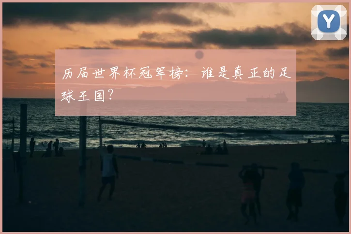 历届世界杯冠军榜：谁是真正的足球王国？
