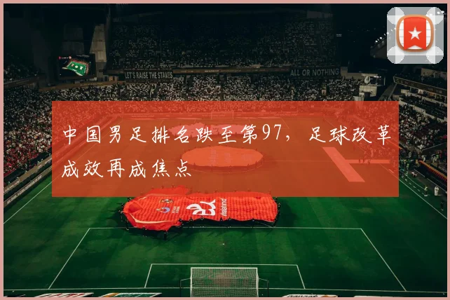 中国男足排名跌至第97，足球改革成效再成焦点
