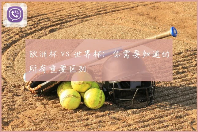 欧洲杯 vs 世界杯：你需要知道的所有重要区别