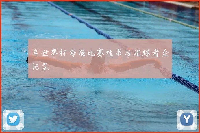 年世界杯每场比赛结果与进球者全记录