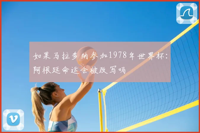 如果马拉多纳参加1978年世界杯:阿根廷命运会被改写吗
