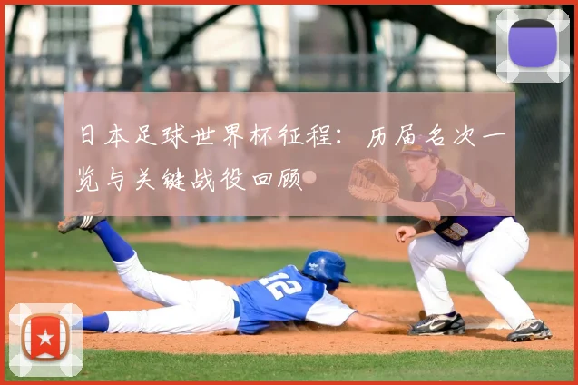 日本足球世界杯征程:历届名次一览与关键战役回顾